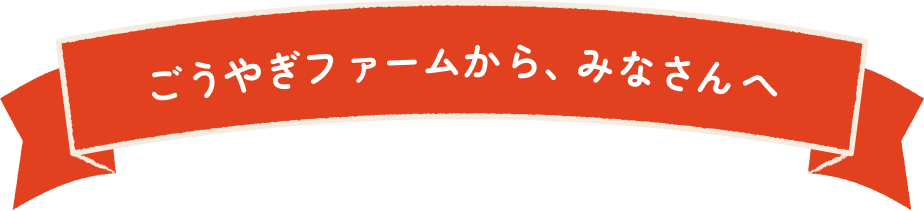 ごうやぎファームからみなさんへ